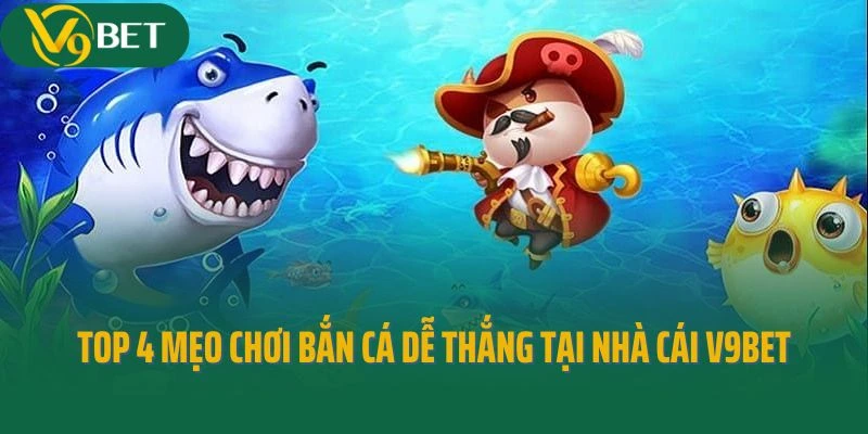 Top 4 mẹo chơi bắn cá dễ thắng tại nhà cái V9bet