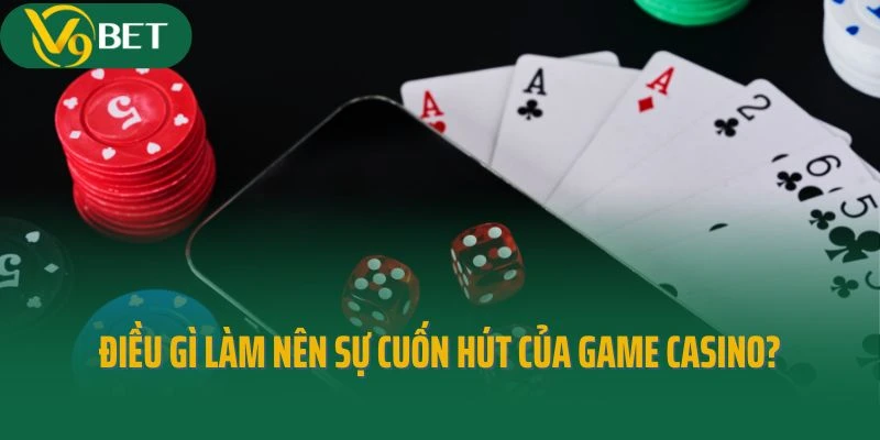 Điều gì làm nên sự cuốn hút của dòng game Casino?