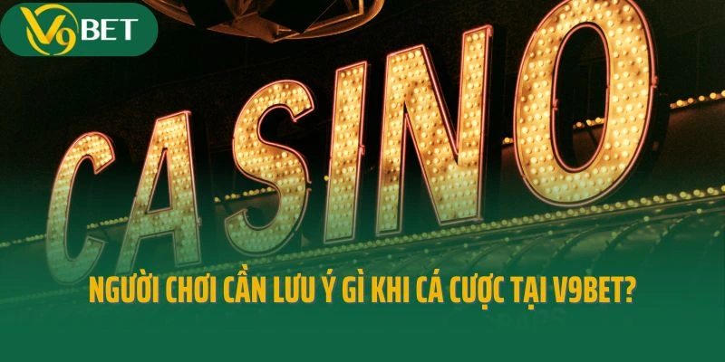 Người chơi cần lưu ý gì khi tham gia cá cược tại V9bet?