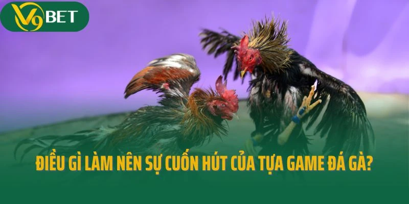 Điều gì làm nên sự cuốn hút của tựa game đá gà?