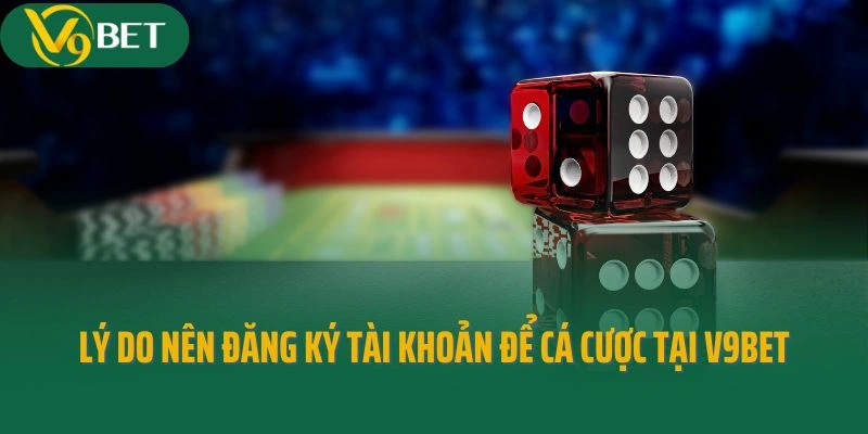 Lý do nên đăng ký tài khoản để cá cược tại V9bet
