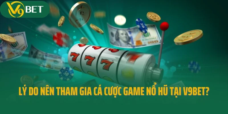 Lý do nên tham gia cá cược game nổ hũ tại V9bet?
