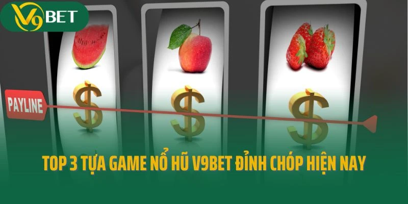 Top 3 tựa game nổ hũ V9bet đỉnh chóp hiện nay