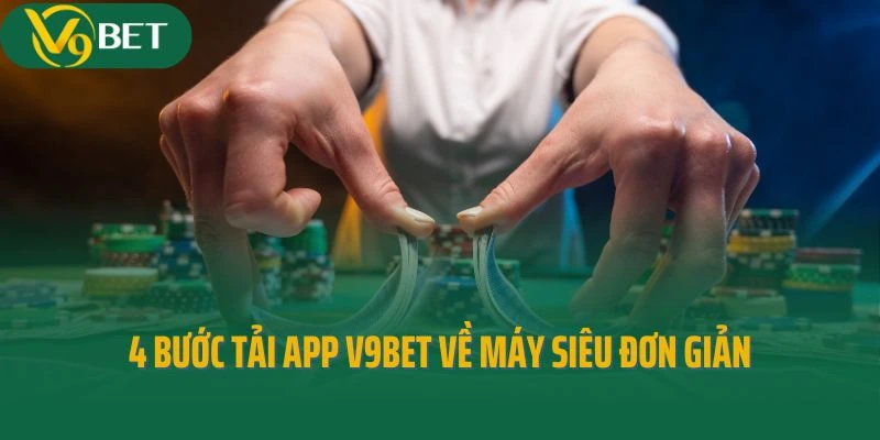 Bỏ túi 4 bước tải app V9bet về máy siêu đơn giản
