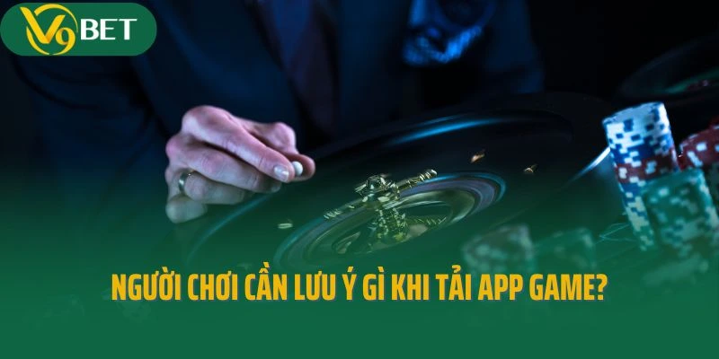 Người chơi cần lưu ý gì khi tải app game?