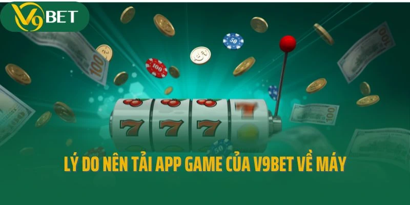 Lý do nên tải ứng dụng game của sân chơi V9bet về máy