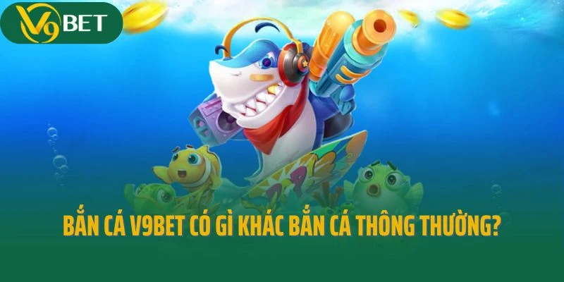 Bắn cá V9bet có gì khác so với bắn cá thông thường?
