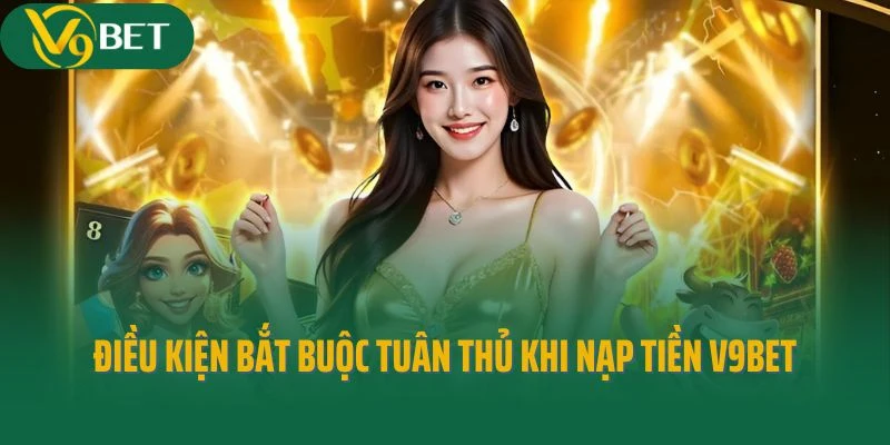 Điều kiện bắt buộc tuân thủ khi nạp tiền V9bet là gì?