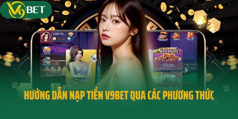 Hướng dẫn nạp tiền V9bet qua các phương thức phổ biến hiện nay