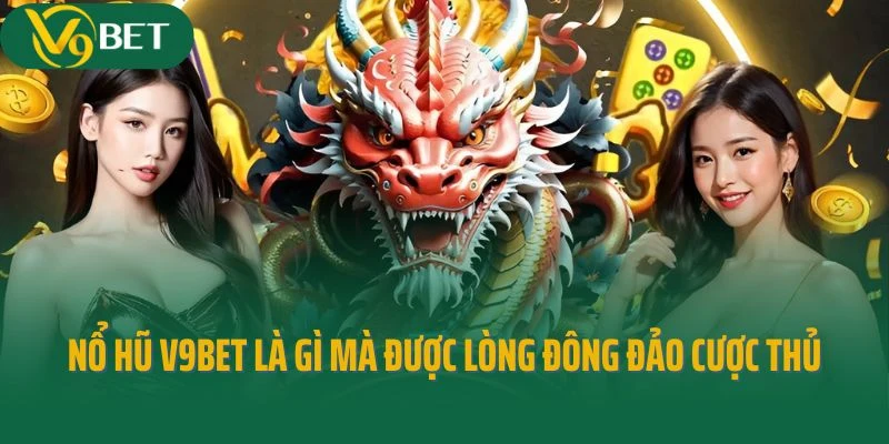 Nổ hũ V9bet là gì mà được lòng đông đảo cược thủ?