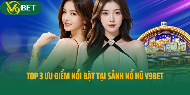Top 3 ưu điểm nổi bật tại sảnh nổ hũ V9bet