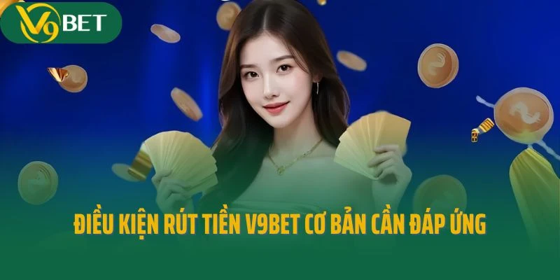 Điều kiện rút tiền V9bet cơ bản mà thành viên cần đáp ứng