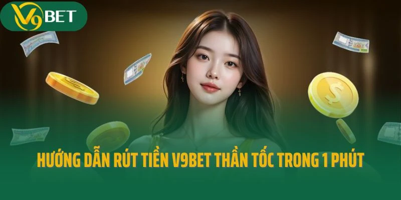 Hướng dẫn rút tiền V9bet thần tốc trong 1 phút