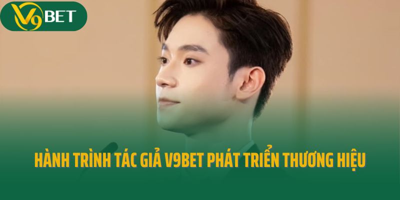 Hành trình tác giả V9Bet phát triển thương hiệu